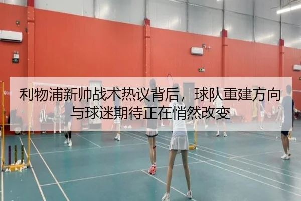 利物浦新帅战术热议背后，球队重建方向与球迷期待正在悄然改变